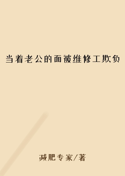 当着老公的面被维修工欺负