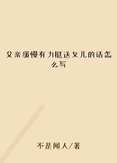 父亲缓慢有力挺送女儿的话怎么写