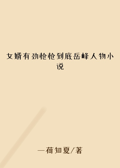 女婿有劲枪枪到底岳峰人物小说