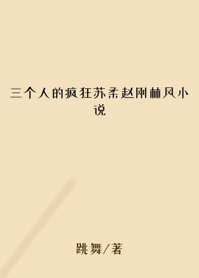 三个人的疯狂苏柔赵刚林风小说
