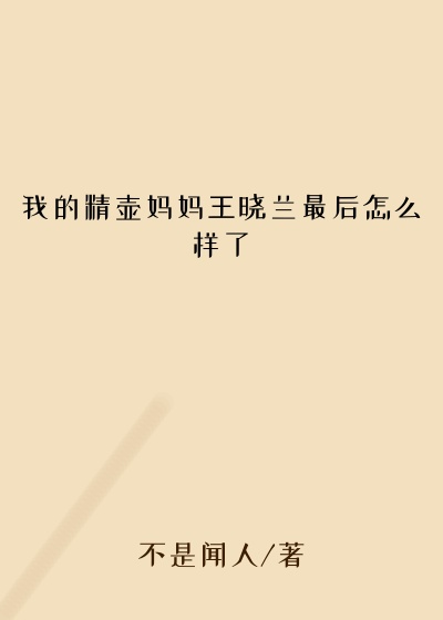 我的精壶妈妈王晓兰最后怎么样了