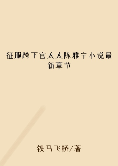 征服跨下官太太陈雅宁小说最新章节