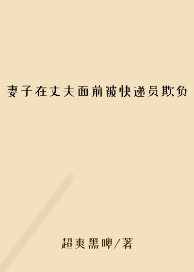 妻子在丈夫面前被快递员欺负