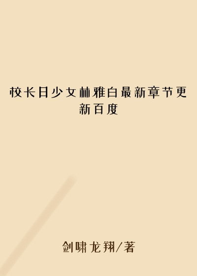 校长日少女林雅白最新章节更新百度