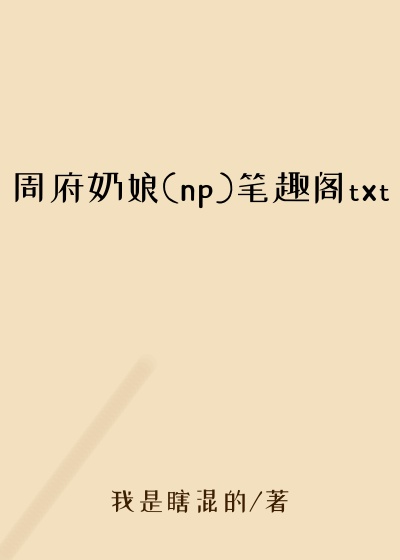 周府奶娘(np)笔趣阁txt