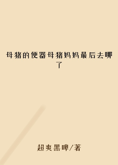 母猪的便器母猪妈妈最后去哪了