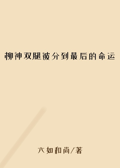 柳神双腿被分到最后的命运