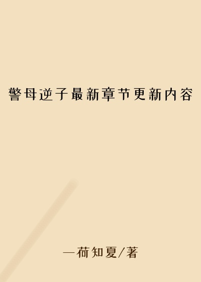 警母逆子最新章节更新内容