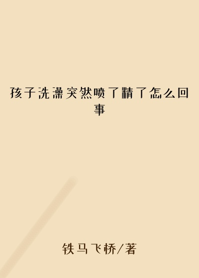 孩子洗澡突然喷了精了怎么回事