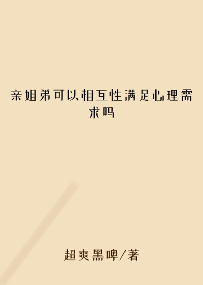 亲姐弟可以相互性满足心理需求吗