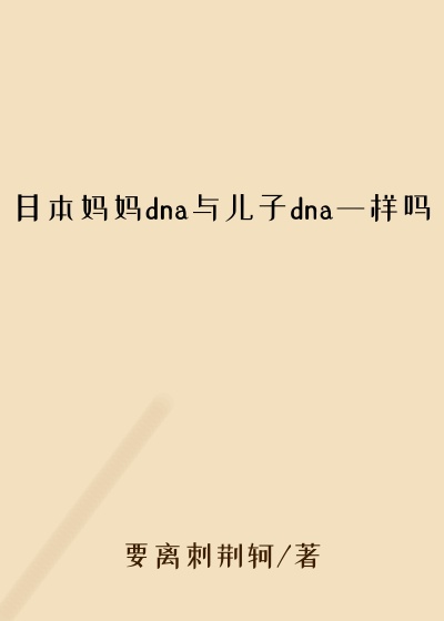 日本妈妈dna与儿子dna一样吗