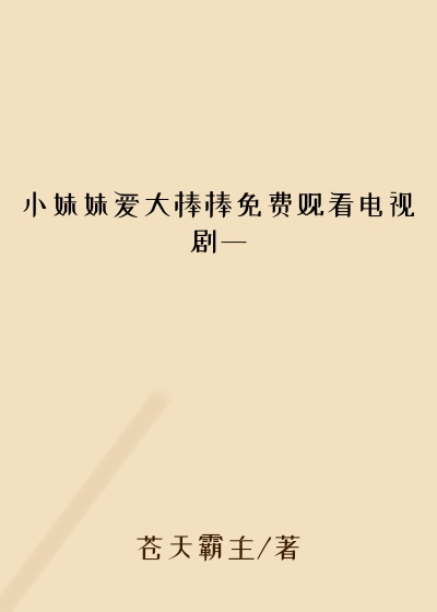 小妹妹爱大棒棒免费观看电视剧一