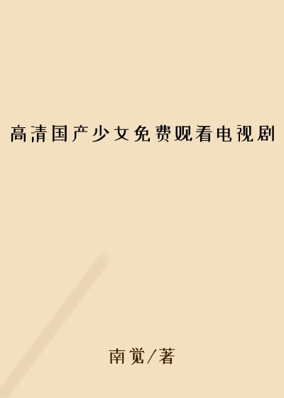 高清国产少女免费观看电视剧