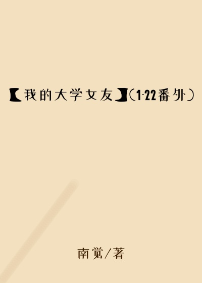 【我的大学女友】(1-22番外)