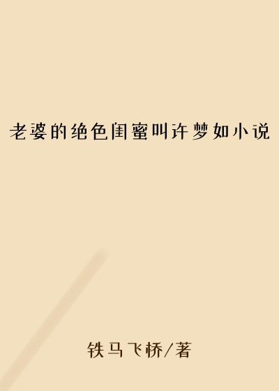 老婆的绝色闺蜜叫许梦如小说