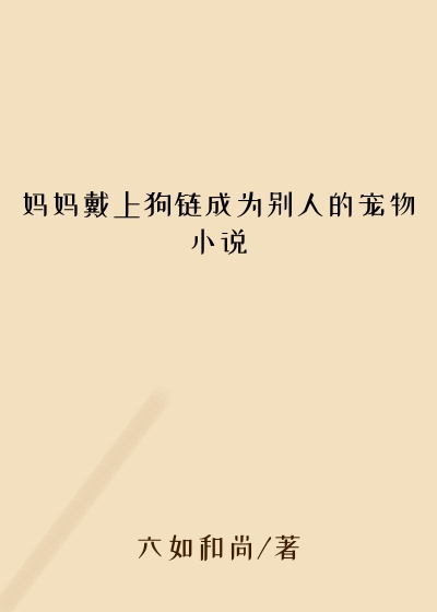 妈妈戴上狗链成为别人的宠物小说