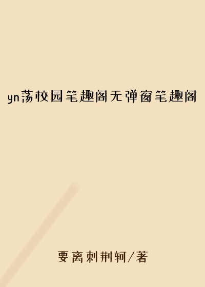 yn荡校园笔趣阁无弹窗笔趣阁