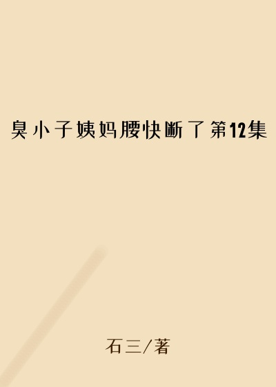 臭小子姨妈腰快断了第12集