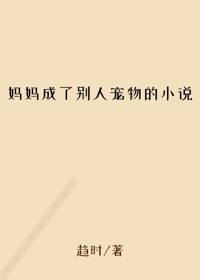 妈妈成了别人宠物的小说