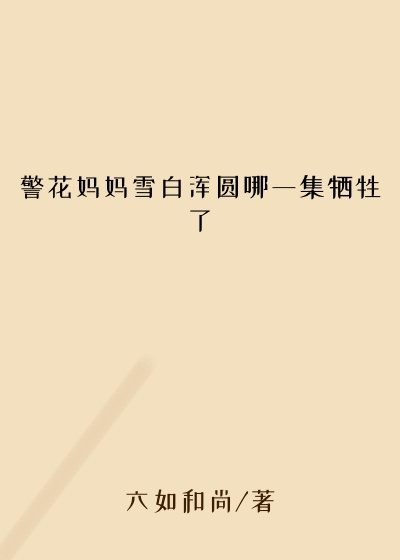 警花妈妈雪白浑圆哪一集牺牲了