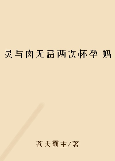 灵与肉无忌两次怀孕 妈