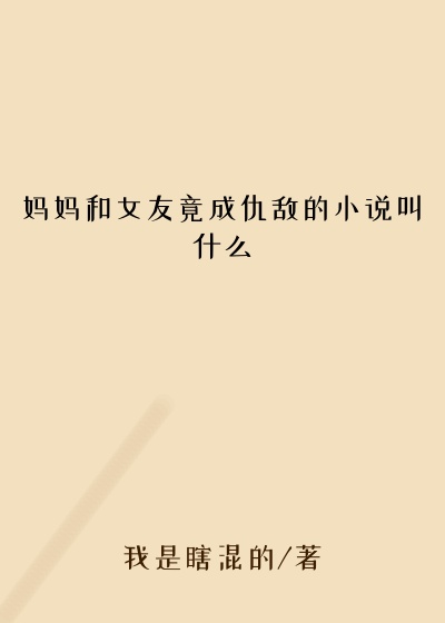 妈妈和女友竟成仇敌的小说叫什么