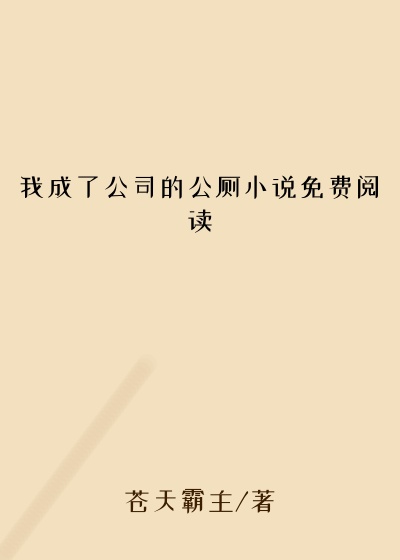 我成了公司的公厕小说免费阅读