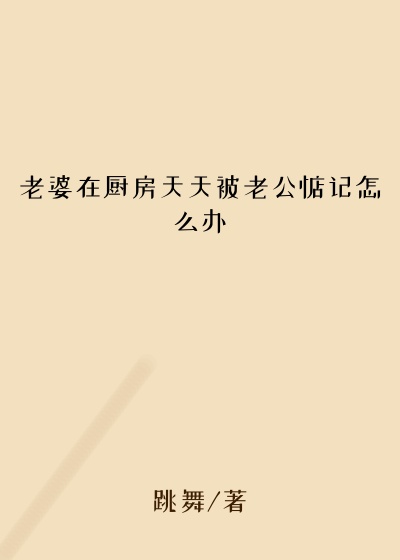 老婆在厨房天天被老公惦记怎么办