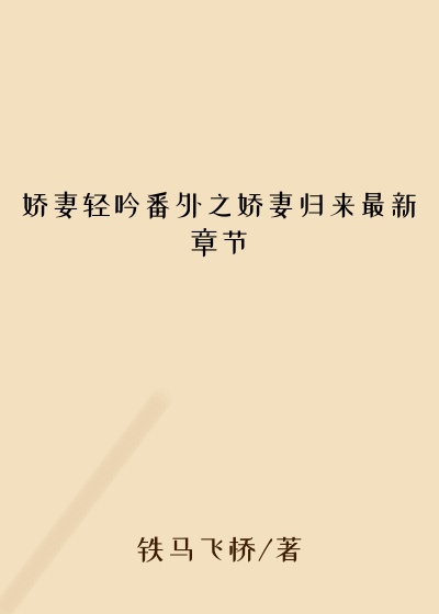 娇妻轻吟番外之娇妻归来最新章节