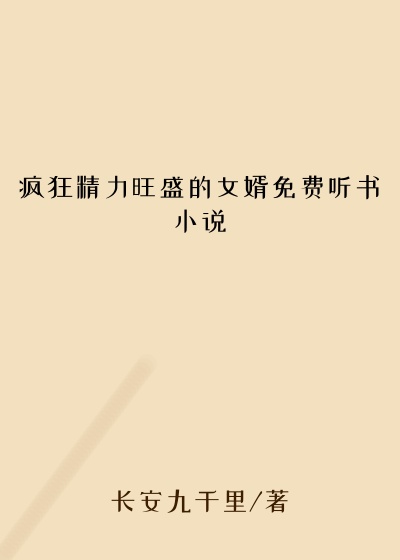 疯狂精力旺盛的女婿免费听书小说