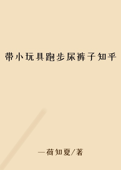 带小玩具跑步尿裤子知乎