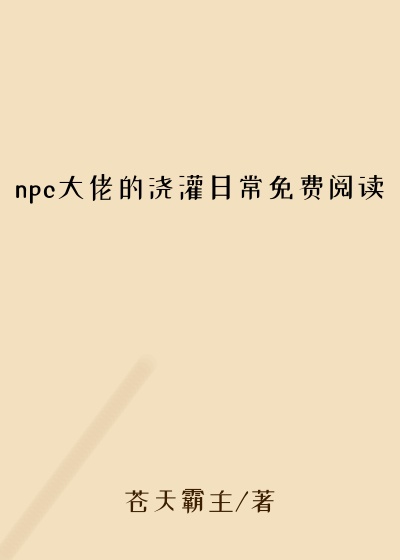 npc大佬的浇灌日常免费阅读