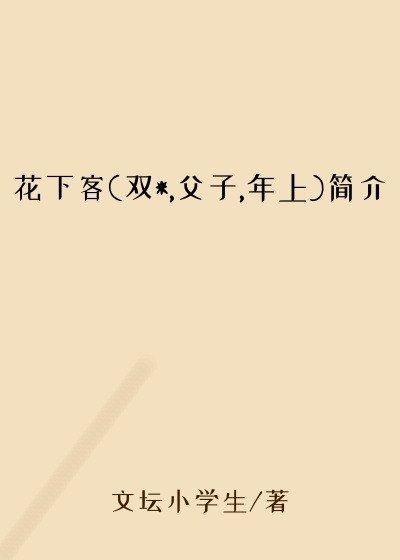 花下客(双*,父子,年上)简介