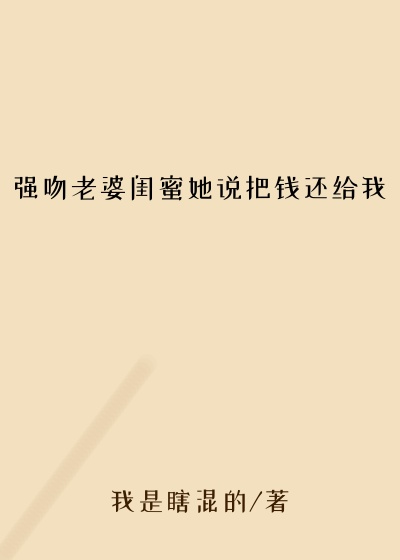 强吻老婆闺蜜她说把钱还给我