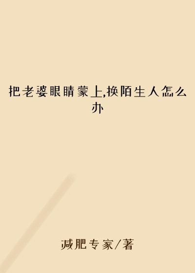 把老婆眼睛蒙上,换陌生人怎么办