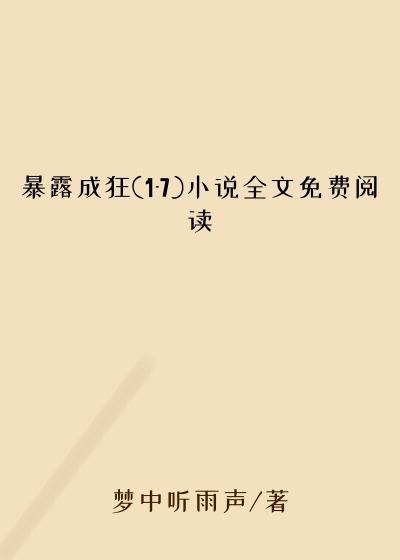 暴露成狂(1-7)小说全文免费阅读