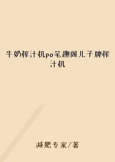 牛奶榨汁机po笔趣阁儿子牌榨汁机