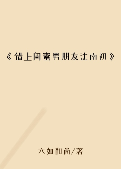 《错上闺蜜男朋友沈南初》