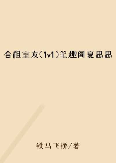 合租室友(1v1)笔趣阁夏思思