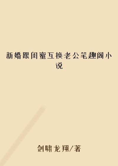 新婚跟闺蜜互换老公笔趣阁小说