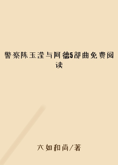 警察陈玉滢与阿德5部曲免费阅读