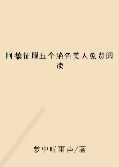 阿德征服五个绝色美人免费阅读