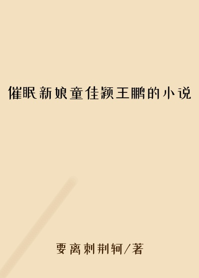 催眠新娘童佳颖王鹏的小说