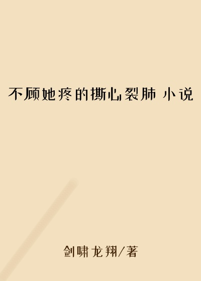 不顾她疼的撕心裂肺 小说