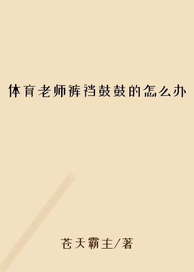 体育老师裤裆鼓鼓的怎么办
