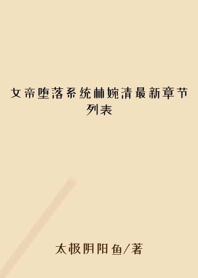 女帝堕落系统林婉清最新章节列表