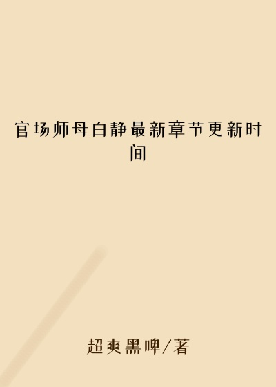 官场师母白静最新章节更新时间