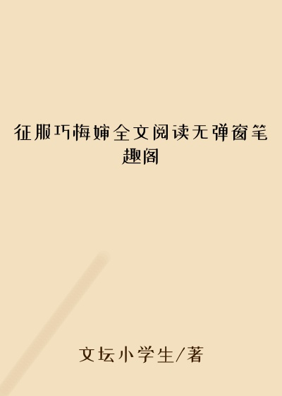 征服巧梅婶全文阅读无弹窗笔趣阁