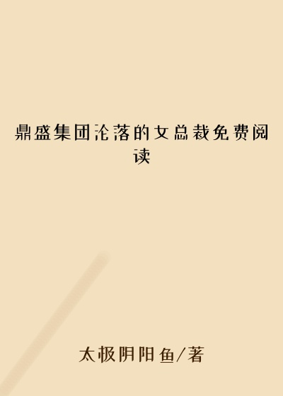 鼎盛集团沦落的女总裁免费阅读