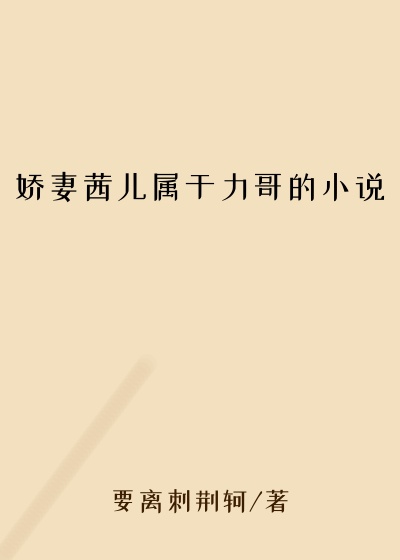 娇妻茜儿属于力哥的小说